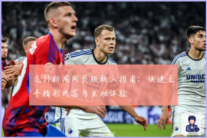 虎扑新闻网页版新人指南:快速上手精彩内容与互动体验