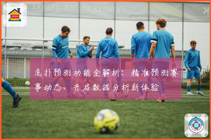 虎扑预测功能全解析：精准预测赛事动态，开启数据分析新体验