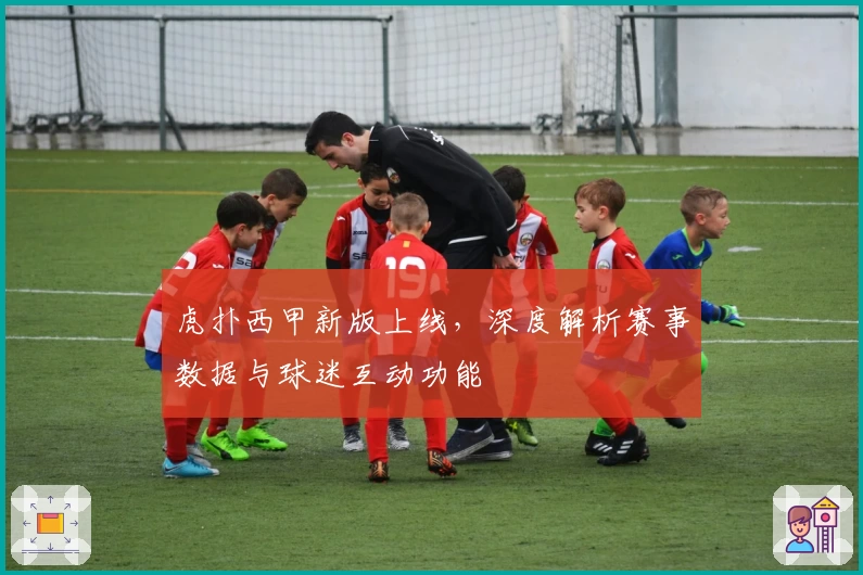 虎扑西甲新版上线，深度解析赛事数据与球迷互动功能