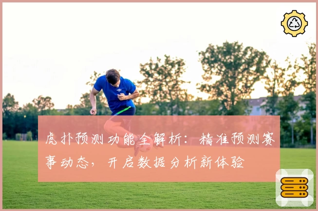 虎扑预测功能全解析：精准预测赛事动态，开启数据分析新体验