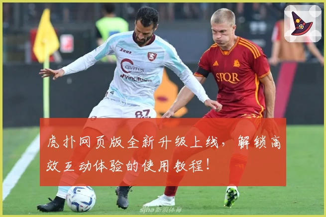虎扑网页版全新升级上线,解锁高效互动体验的使用教程!