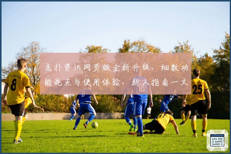 虎扑资讯网页版全新升级，细数功能亮点与使用体验，新人指南一文带你快速上手