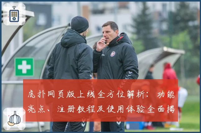 虎扑网页版上线全方位解析：功能亮点、注册教程及使用体验全面揭秘