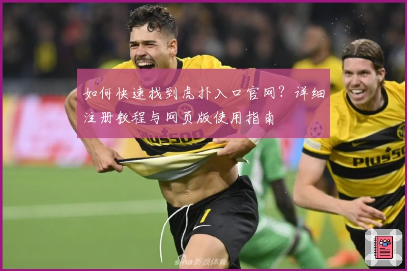 如何快速找到虎扑入口官网？详细注册教程与网页版使用指南