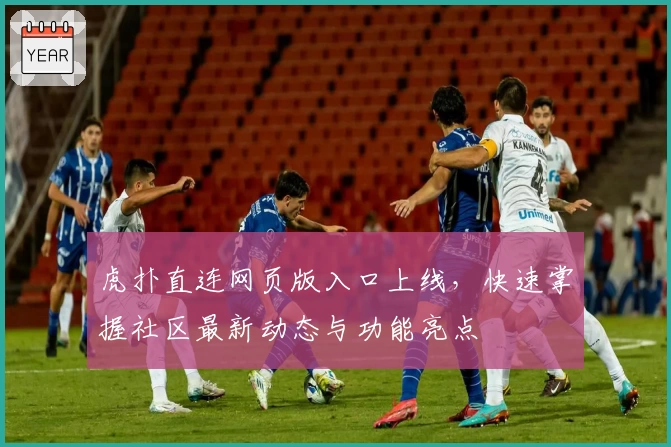 虎扑直连网页版入口上线，快速掌握社区最新动态与功能亮点
