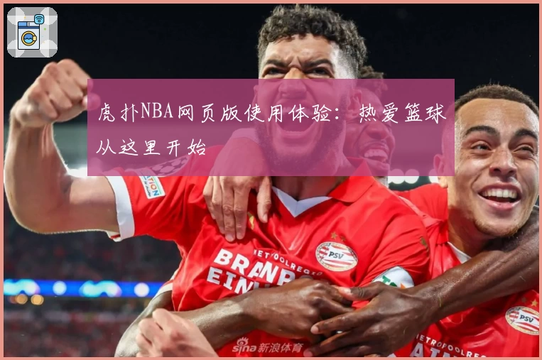 虎扑NBA网页版使用体验：热爱篮球从这里开始