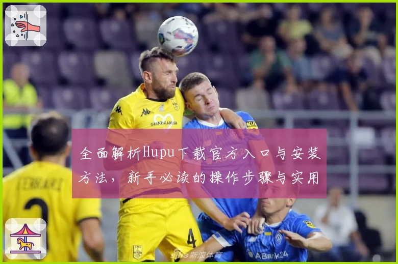 全面解析Hupu下载官方入口与安装方法，新手必读的操作步骤与实用技巧