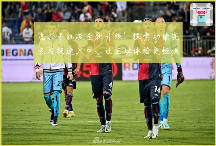 虎扑手机版全新升级！探索功能亮点与极速入口，让互动体验更畅快