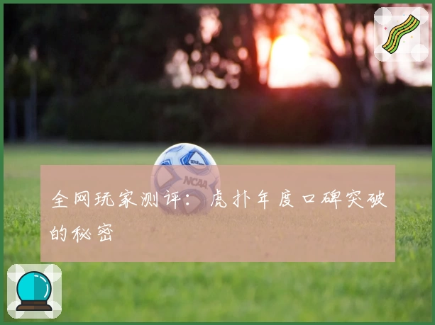 全网玩家测评：虎扑年度口碑突破的秘密