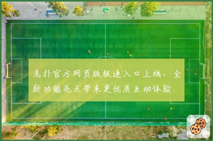 虎扑官方网页版极速入口上线，全新功能亮点带来更优质互动体验