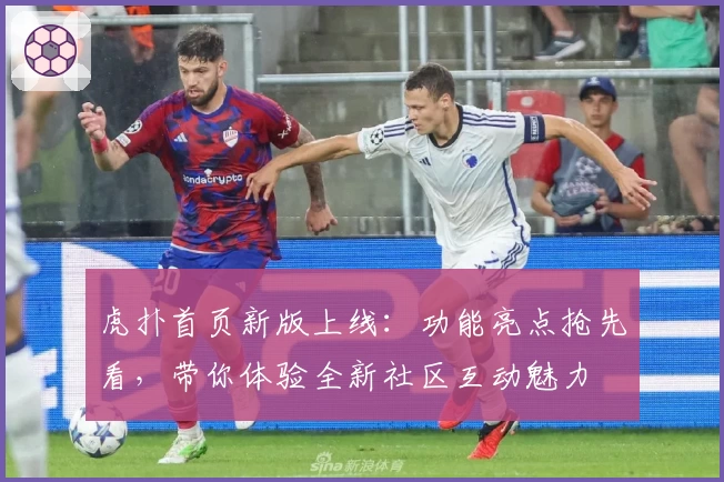 虎扑首页新版上线：功能亮点抢先看，带你体验全新社区互动魅力