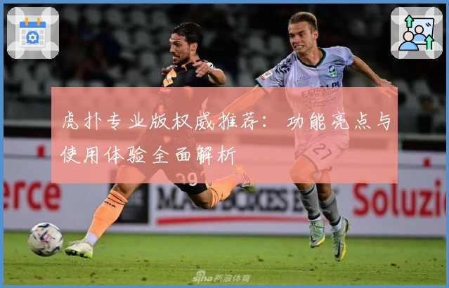 虎扑专业版权威推荐:功能亮点与使用体验全面解析