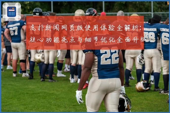 虎扑新闻网页版使用体验全解析：核心功能亮点与细节优化全面升级