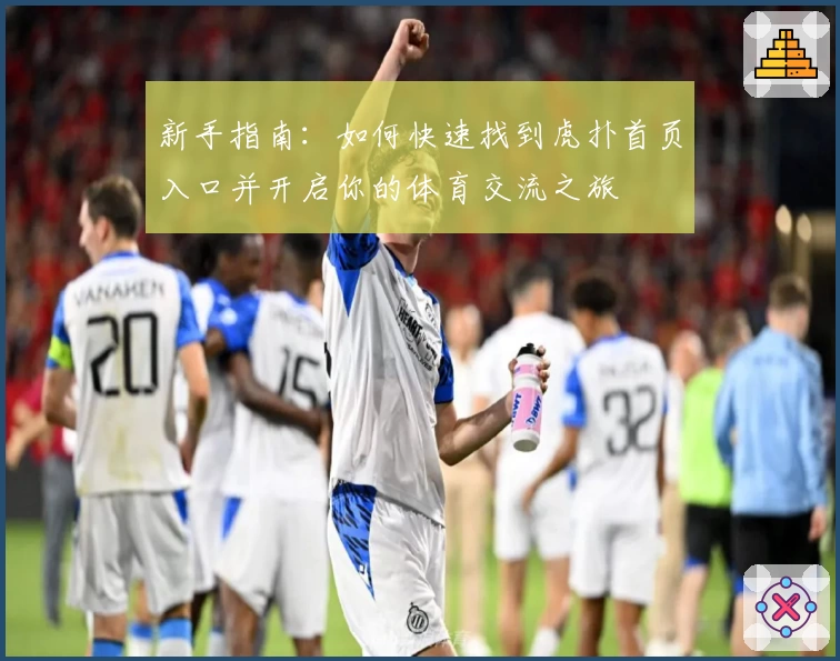 新手指南：如何快速找到虎扑首页入口并开启你的体育交流之旅