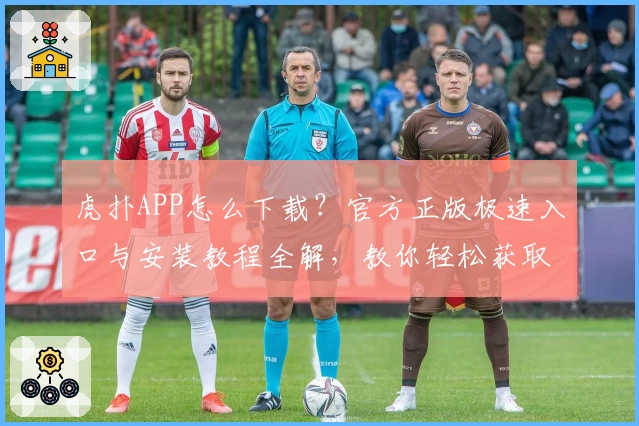 虎扑APP怎么下载?官方正版极速入口与安装教程全解,教你轻松获取运动社区新体验