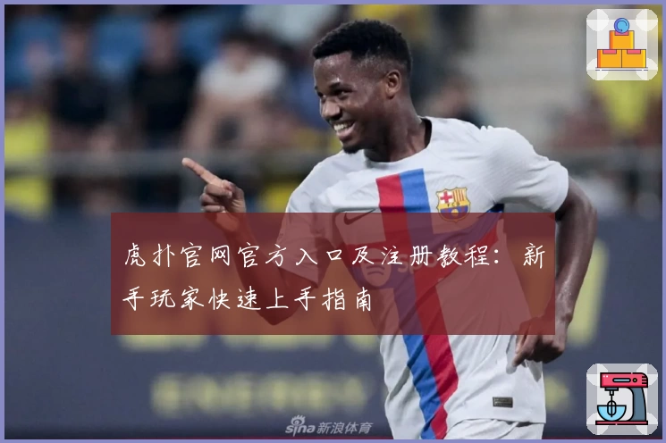 虎扑官网官方入口及注册教程：新手玩家快速上手指南
