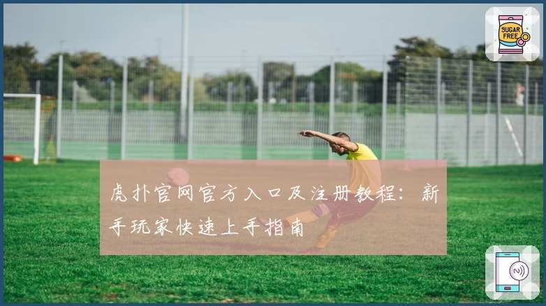 虎扑官网官方入口及注册教程：新手玩家快速上手指南