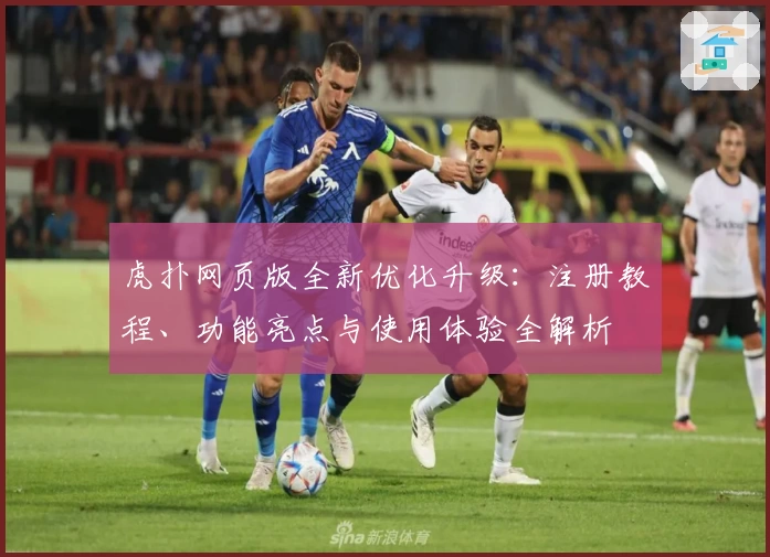 虎扑网页版全新优化升级：注册教程、功能亮点与使用体验全解析