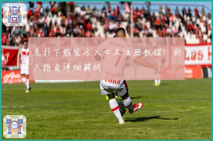 虎扑下载官方入口及注册教程：新人指南详细解析