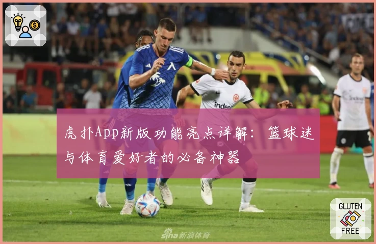 虎扑App新版功能亮点详解：篮球迷与体育爱好者的必备神器