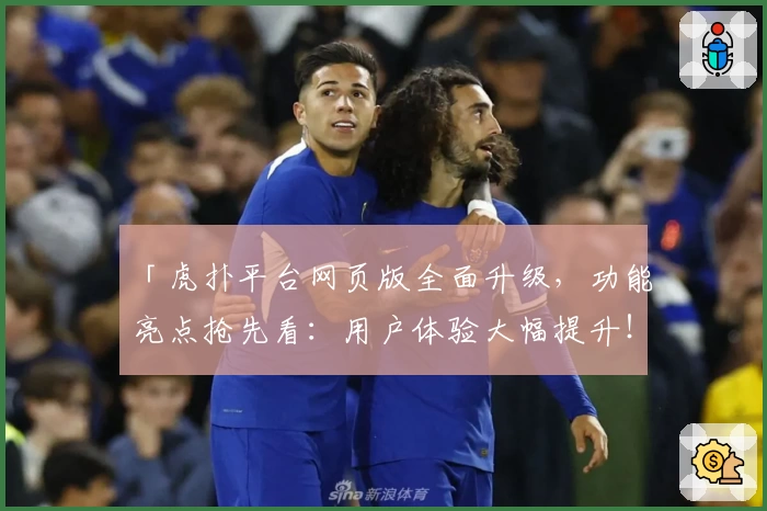 「虎扑平台网页版全面升级，功能亮点抢先看：用户体验大幅提升！」