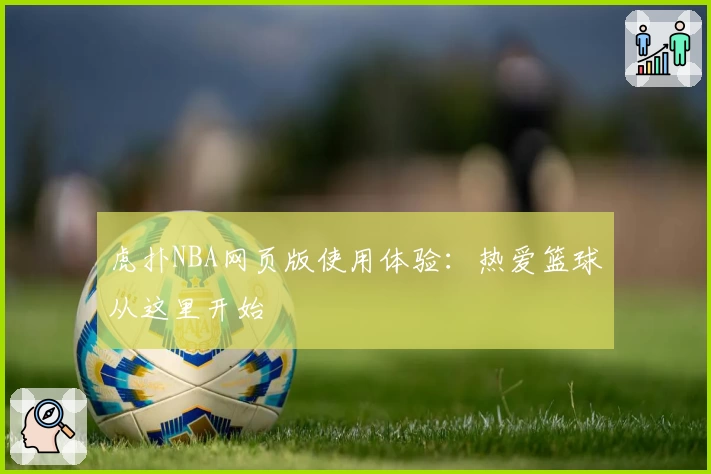 虎扑NBA网页版使用体验：热爱篮球从这里开始