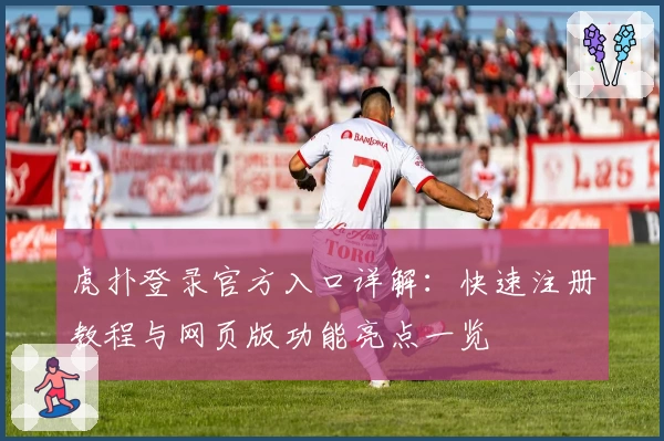 虎扑登录官方入口详解：快速注册教程与网页版功能亮点一览