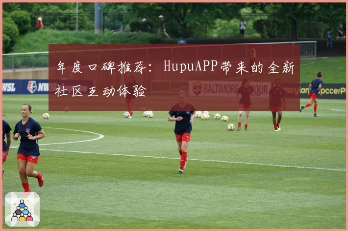 年度口碑推荐：HupuAPP带来的全新社区互动体验